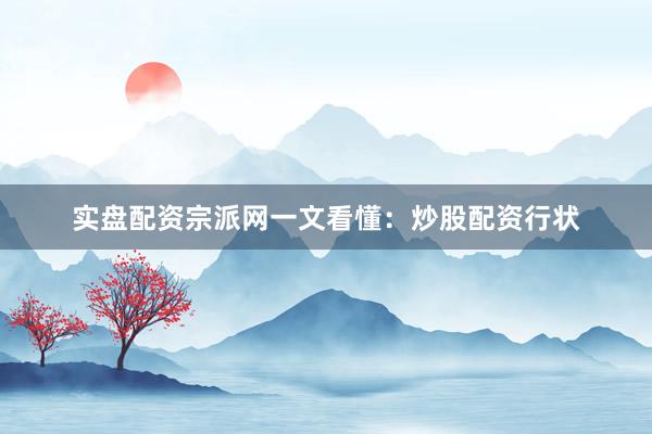 实盘配资宗派网一文看懂：炒股配资行状