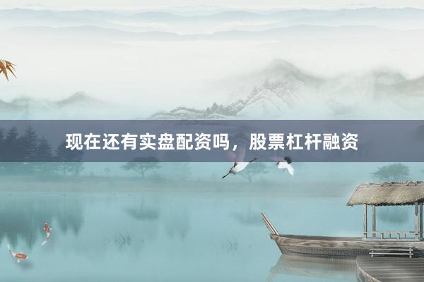 现在还有实盘配资吗，股票杠杆融资