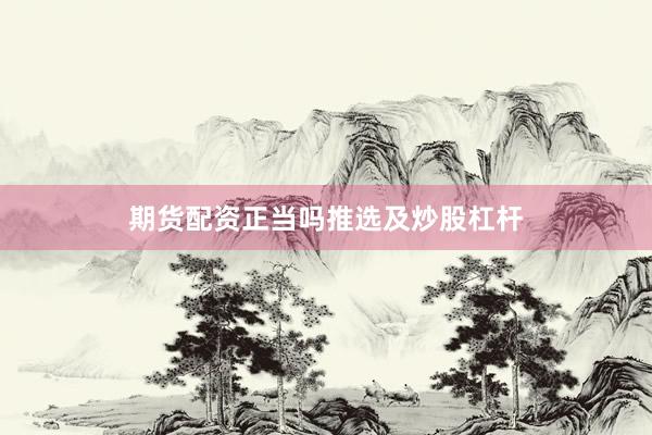 期货配资正当吗推选及炒股杠杆