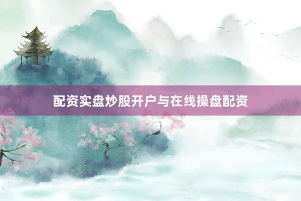 配资实盘炒股开户与在线操盘配资