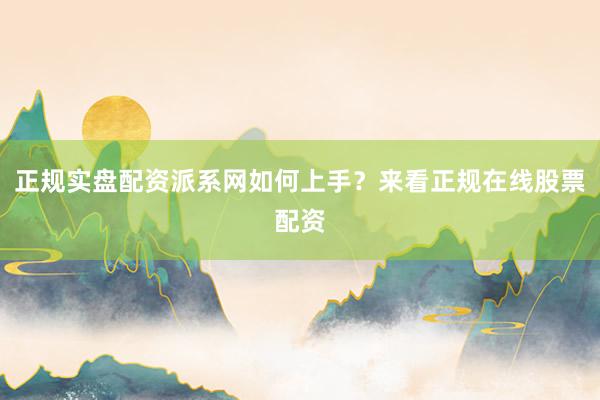 正规实盘配资派系网如何上手？来看正规在线股票配资