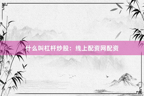 什么叫杠杆炒股：线上配资网配资