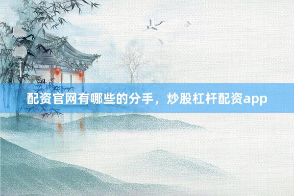 配资官网有哪些的分手，炒股杠杆配资app