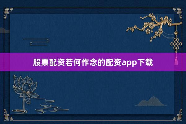 股票配资若何作念的配资app下载