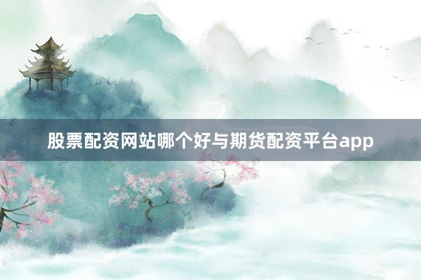 股票配资网站哪个好与期货配资平台app