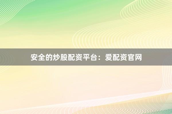 安全的炒股配资平台：爱配资官网