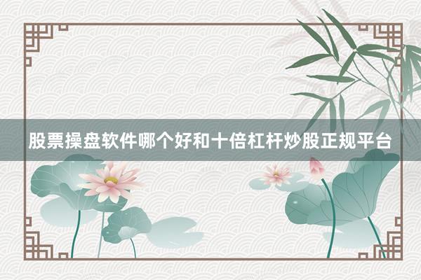 股票操盘软件哪个好和十倍杠杆炒股正规平台