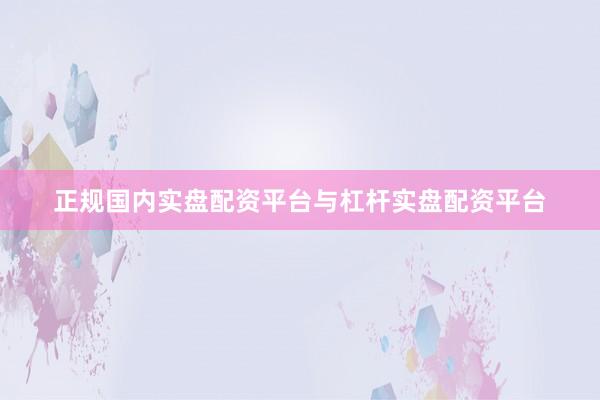 正规国内实盘配资平台与杠杆实盘配资平台