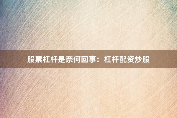 股票杠杆是奈何回事：杠杆配资炒股