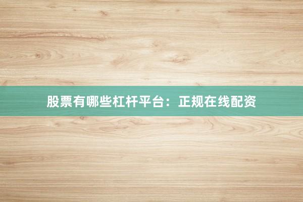 股票有哪些杠杆平台:正规在线配资