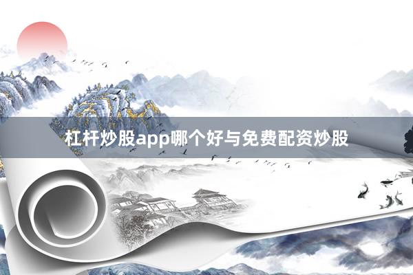 杠杆炒股app哪个好与免费配资炒股