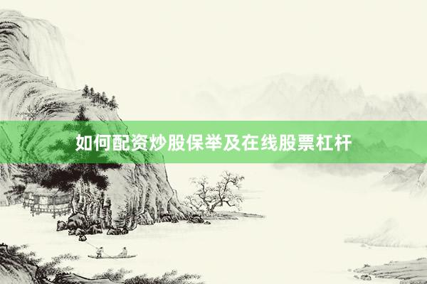 如何配资炒股保举及在线股票杠杆