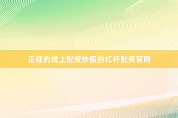 正规的线上配资炒股的杠杆配资官网