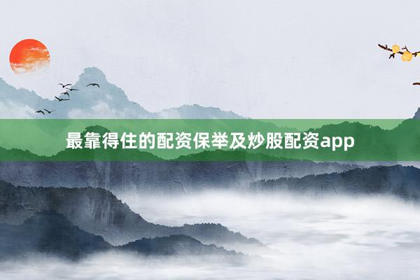 最靠得住的配资保举及炒股配资app