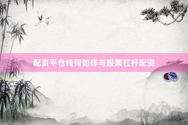 配资平仓线何如样与股票杠杆配资