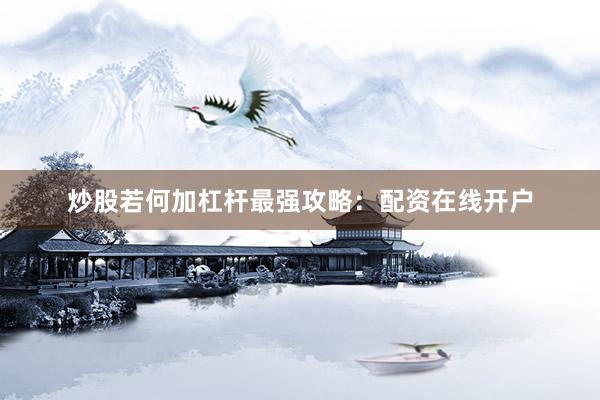 炒股若何加杠杆最强攻略：配资在线开户