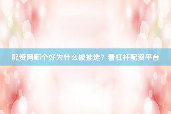 配资网哪个好为什么被推选？看杠杆配资平台