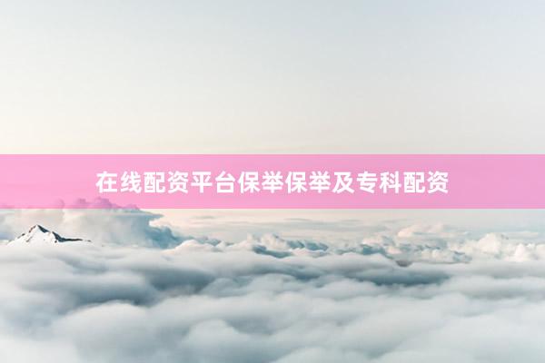 在线配资平台保举保举及专科配资