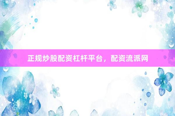 正规炒股配资杠杆平台，配资流派网