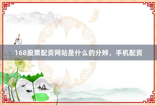 168股票配资网站是什么的分辨，手机配资