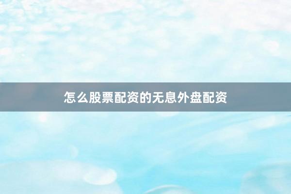 怎么股票配资的无息外盘配资