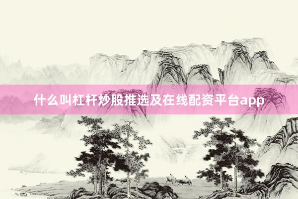 什么叫杠杆炒股推选及在线配资平台app