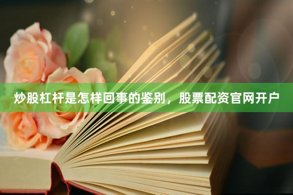炒股杠杆是怎样回事的鉴别，股票配资官网开户