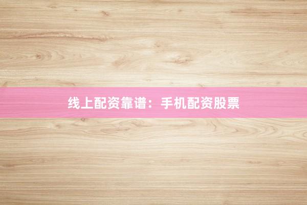 线上配资靠谱：手机配资股票