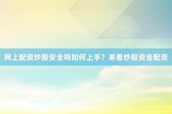 网上配资炒股安全吗如何上手？来看炒股资金配资