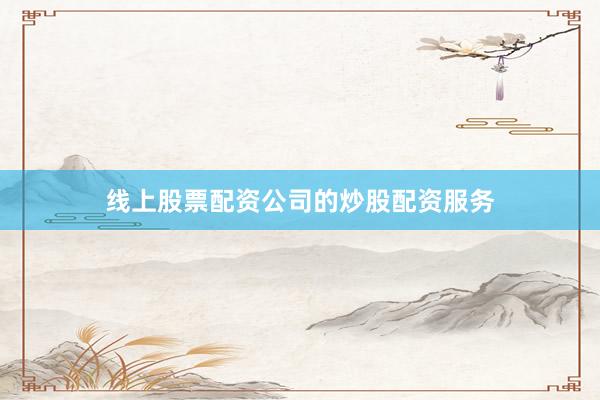线上股票配资公司的炒股配资服务