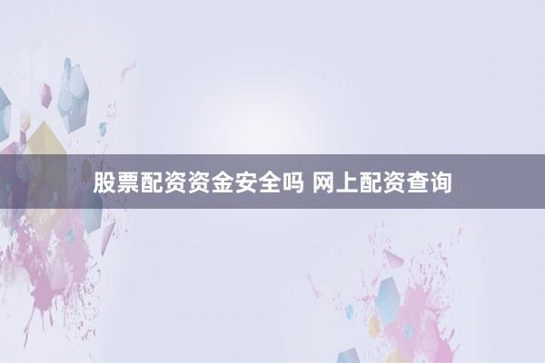 股票配资资金安全吗 网上配资查询
