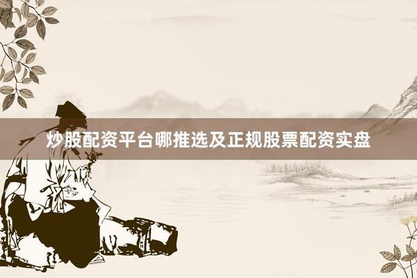 炒股配资平台哪推选及正规股票配资实盘