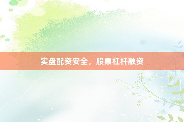 实盘配资安全，股票杠杆融资