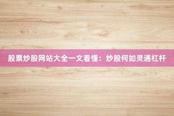 股票炒股网站大全一文看懂：炒股何如灵通杠杆