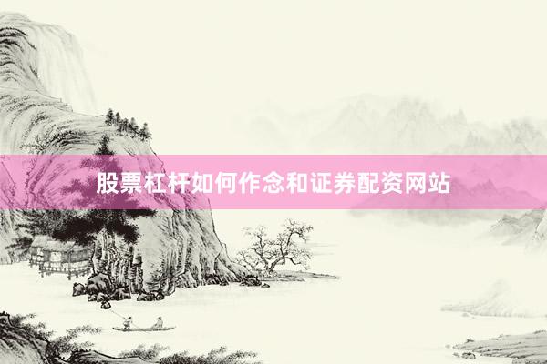 股票杠杆如何作念和证券配资网站