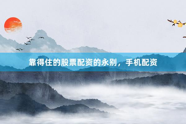 靠得住的股票配资的永别，手机配资
