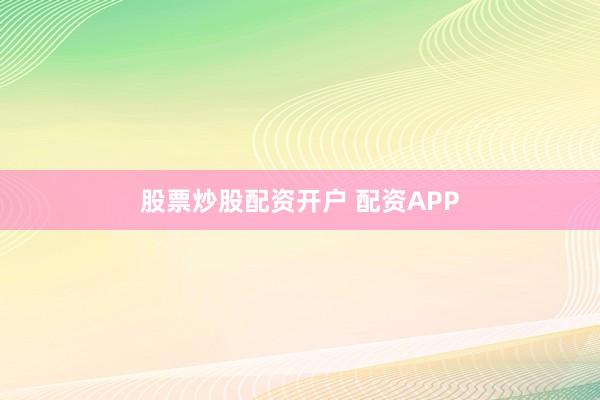 股票炒股配资开户 配资APP
