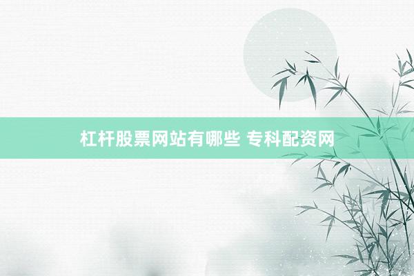 杠杆股票网站有哪些 专科配资网