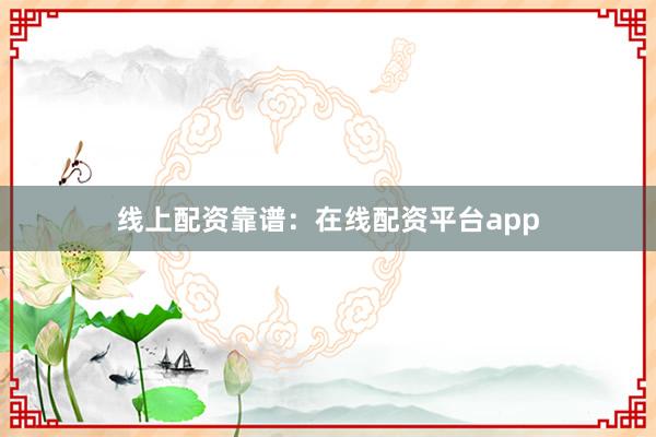 线上配资靠谱：在线配资平台app