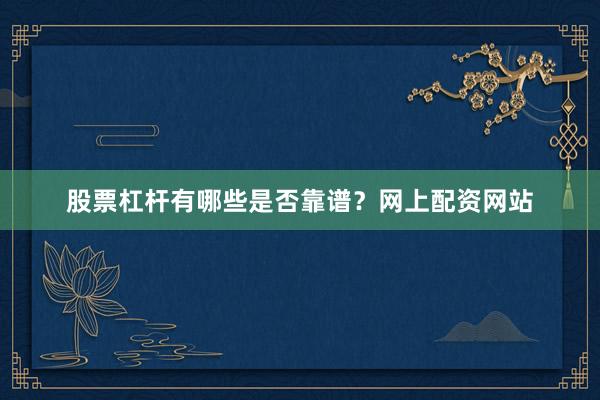 股票杠杆有哪些是否靠谱？网上配资网站