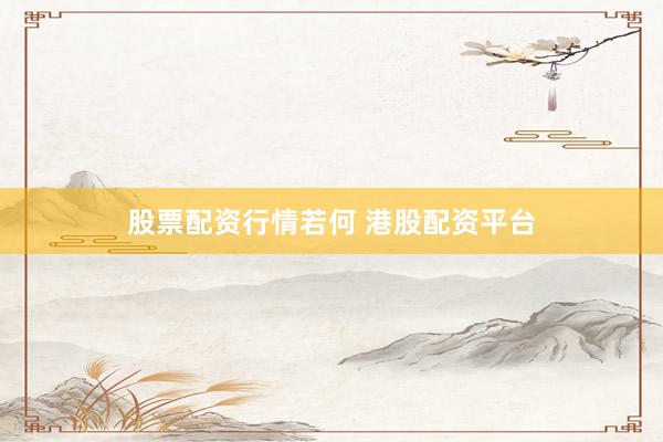 股票配资行情若何 港股配资平台