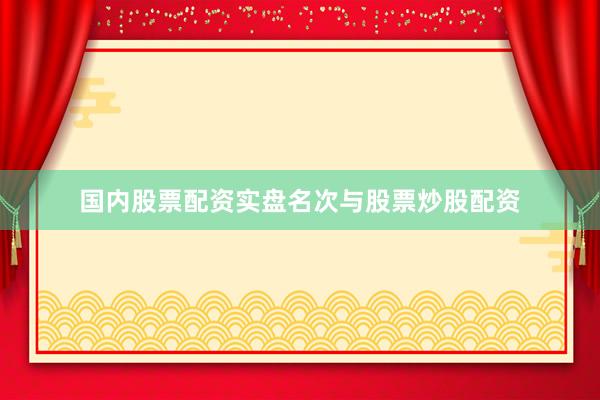 国内股票配资实盘名次与股票炒股配资