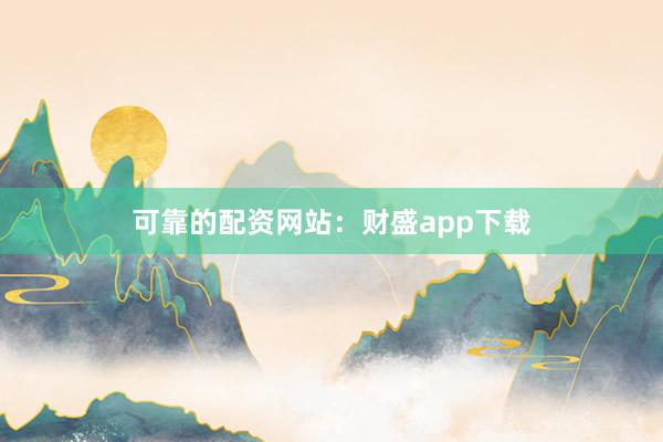 可靠的配资网站：财盛app下载