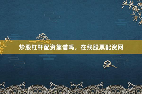 炒股杠杆配资靠谱吗，在线股票配资网