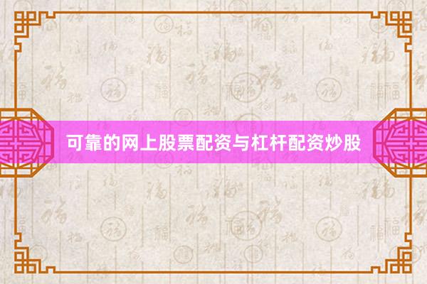可靠的网上股票配资与杠杆配资炒股