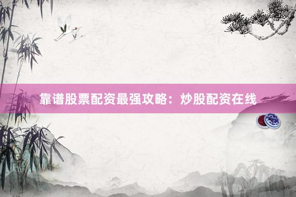 靠谱股票配资最强攻略：炒股配资在线