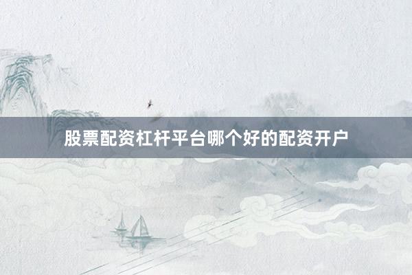 股票配资杠杆平台哪个好的配资开户
