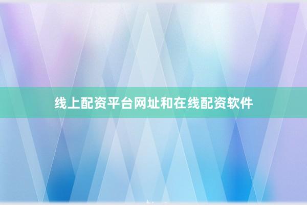 线上配资平台网址和在线配资软件