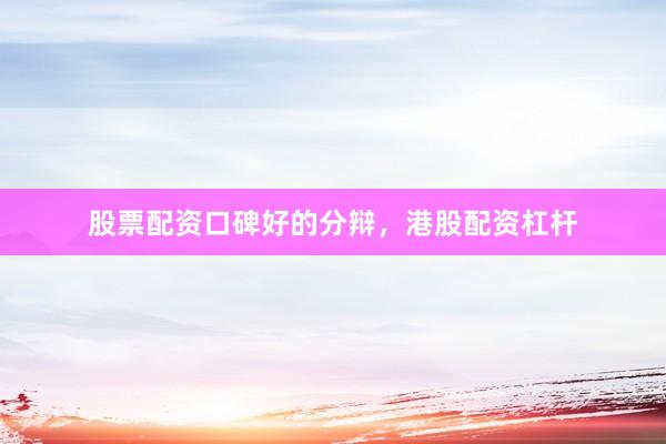 股票配资口碑好的分辩，港股配资杠杆