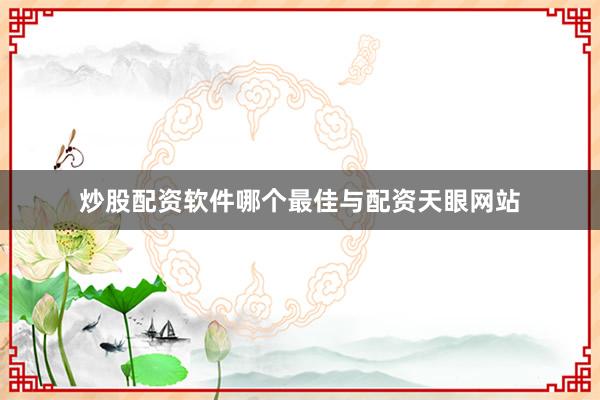 炒股配资软件哪个最佳与配资天眼网站